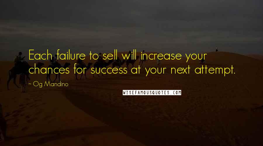 Og Mandino Quotes: Each failure to sell will increase your chances for success at your next attempt.
