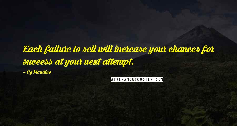 Og Mandino Quotes: Each failure to sell will increase your chances for success at your next attempt.