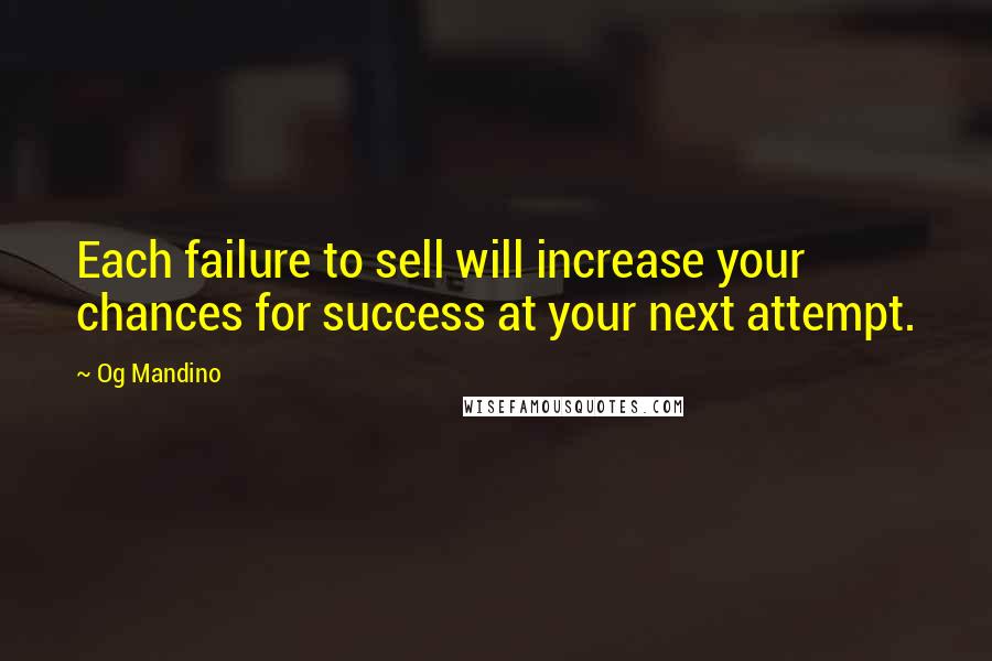 Og Mandino Quotes: Each failure to sell will increase your chances for success at your next attempt.