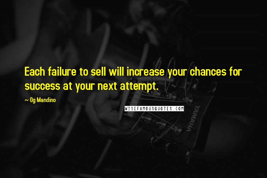 Og Mandino Quotes: Each failure to sell will increase your chances for success at your next attempt.