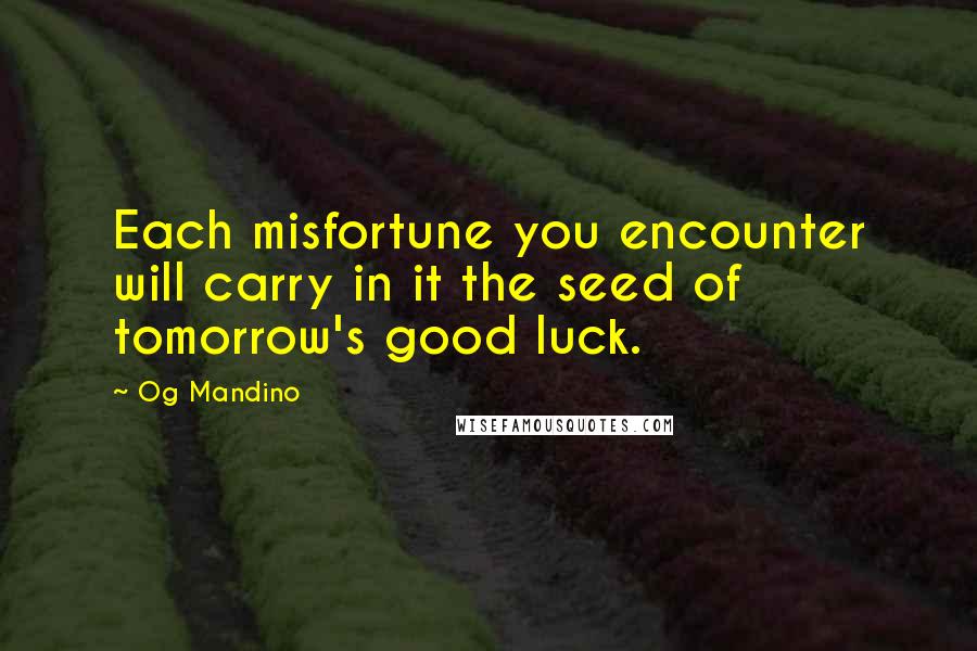 Og Mandino Quotes: Each misfortune you encounter will carry in it the seed of tomorrow's good luck.