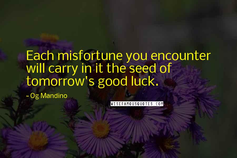 Og Mandino Quotes: Each misfortune you encounter will carry in it the seed of tomorrow's good luck.