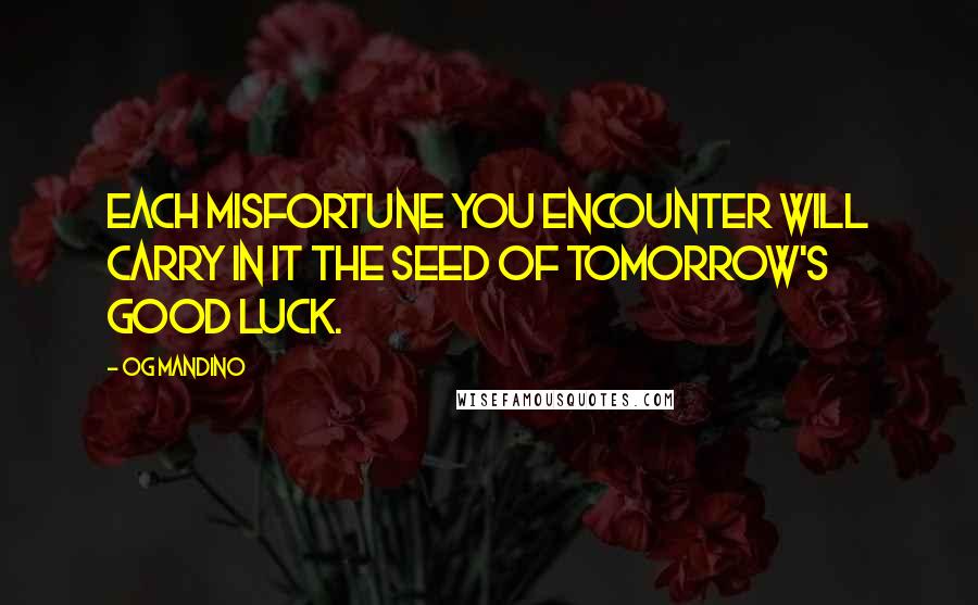 Og Mandino Quotes: Each misfortune you encounter will carry in it the seed of tomorrow's good luck.