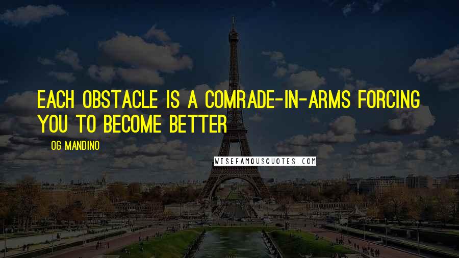 Og Mandino Quotes: each obstacle is a comrade-in-arms forcing you to become better