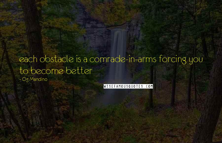 Og Mandino Quotes: each obstacle is a comrade-in-arms forcing you to become better