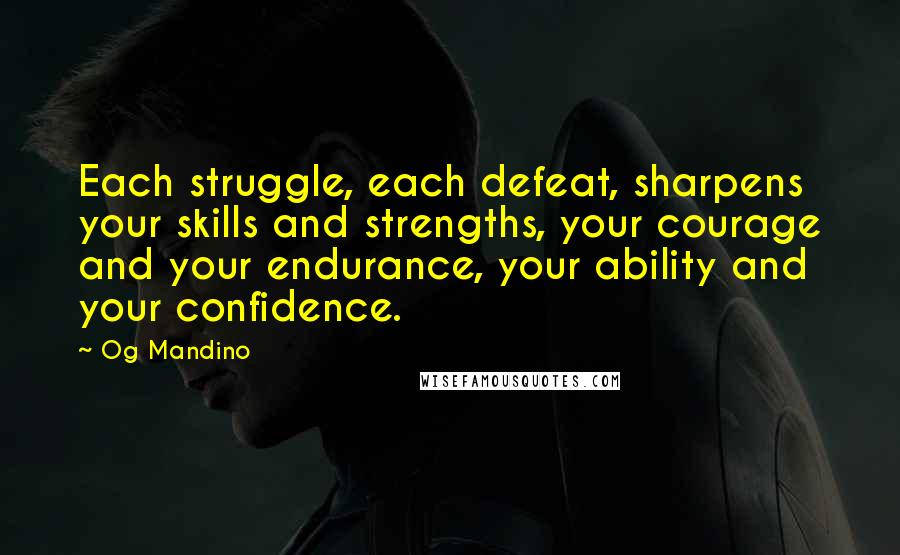 Og Mandino Quotes: Each struggle, each defeat, sharpens your skills and strengths, your courage and your endurance, your ability and your confidence.