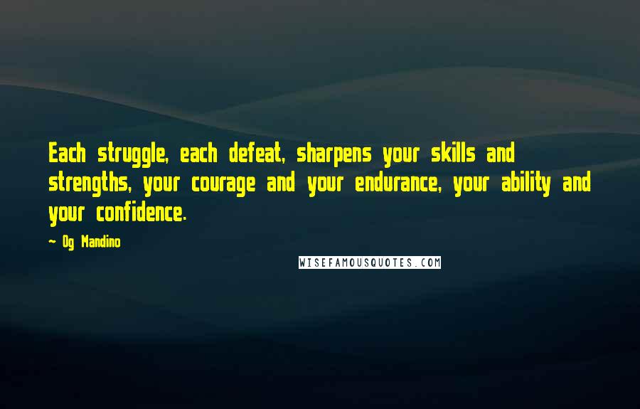 Og Mandino Quotes: Each struggle, each defeat, sharpens your skills and strengths, your courage and your endurance, your ability and your confidence.