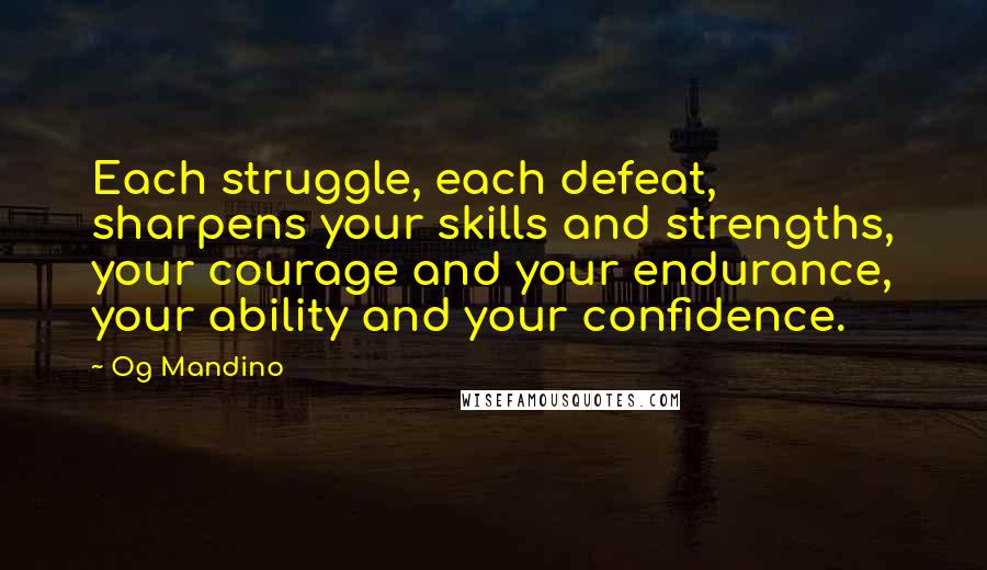 Og Mandino Quotes: Each struggle, each defeat, sharpens your skills and strengths, your courage and your endurance, your ability and your confidence.