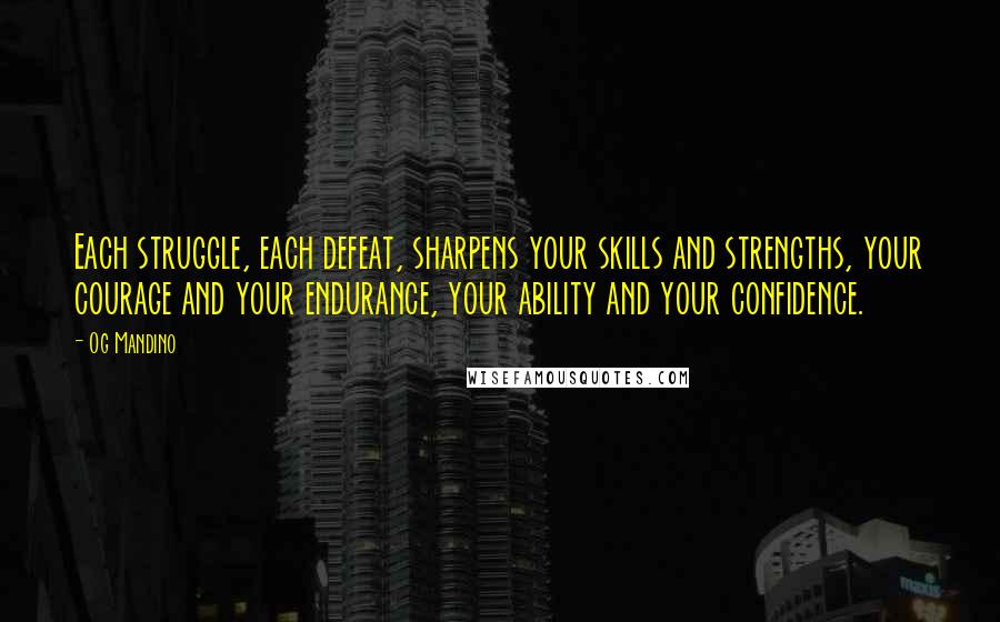 Og Mandino Quotes: Each struggle, each defeat, sharpens your skills and strengths, your courage and your endurance, your ability and your confidence.