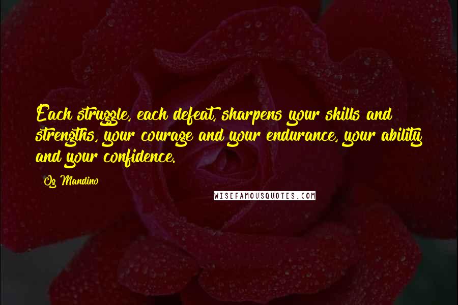 Og Mandino Quotes: Each struggle, each defeat, sharpens your skills and strengths, your courage and your endurance, your ability and your confidence.