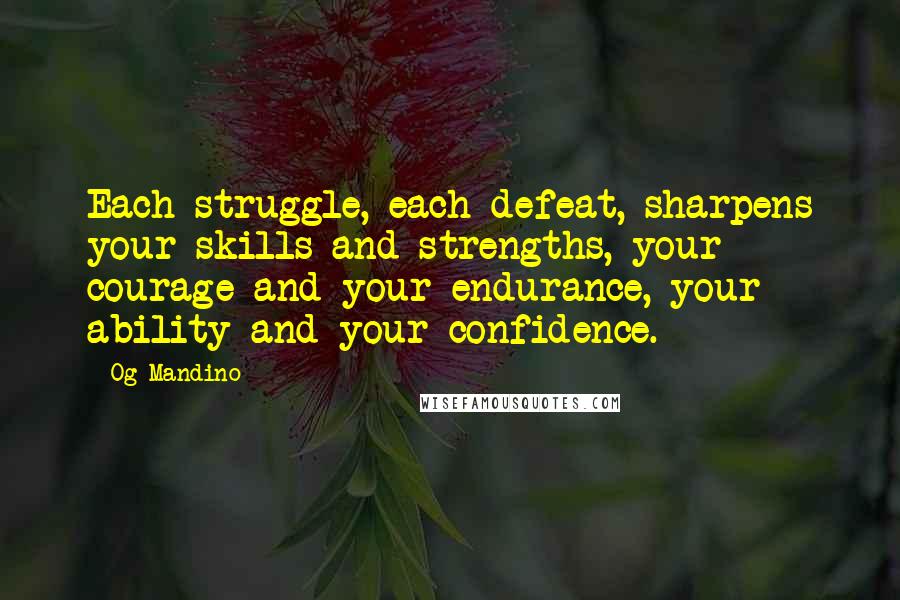 Og Mandino Quotes: Each struggle, each defeat, sharpens your skills and strengths, your courage and your endurance, your ability and your confidence.