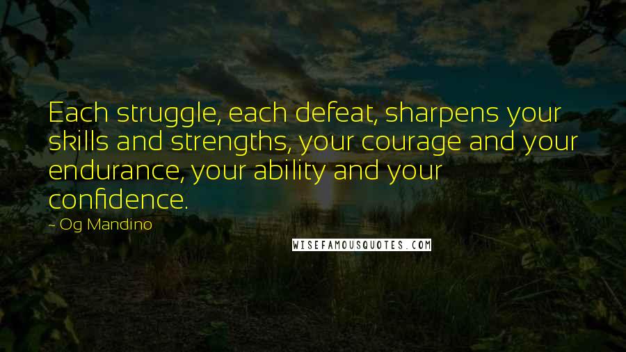 Og Mandino Quotes: Each struggle, each defeat, sharpens your skills and strengths, your courage and your endurance, your ability and your confidence.