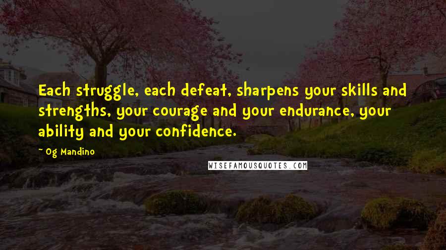 Og Mandino Quotes: Each struggle, each defeat, sharpens your skills and strengths, your courage and your endurance, your ability and your confidence.