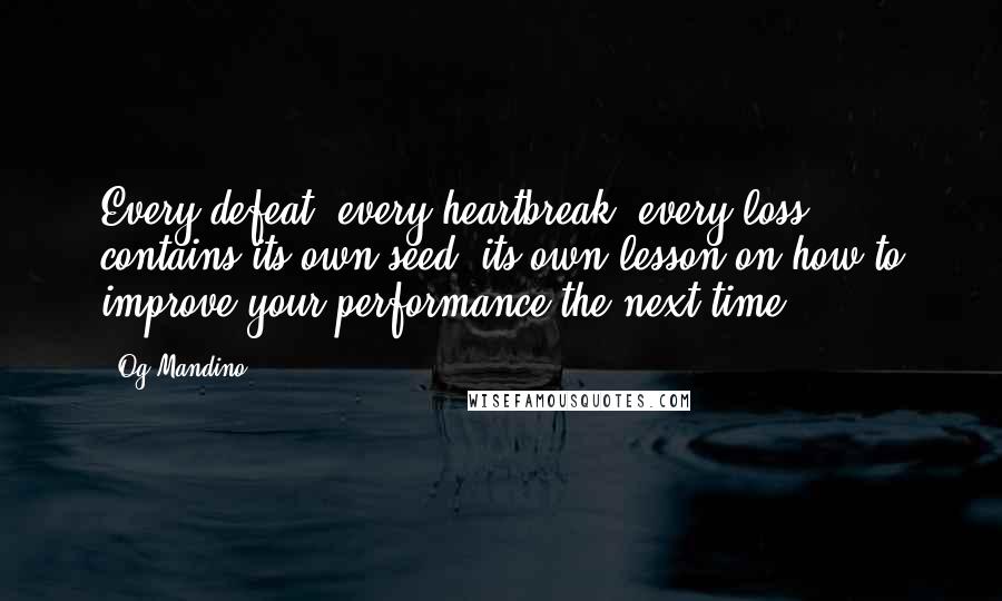 Og Mandino Quotes: Every defeat, every heartbreak, every loss, contains its own seed, its own lesson on how to improve your performance the next time.