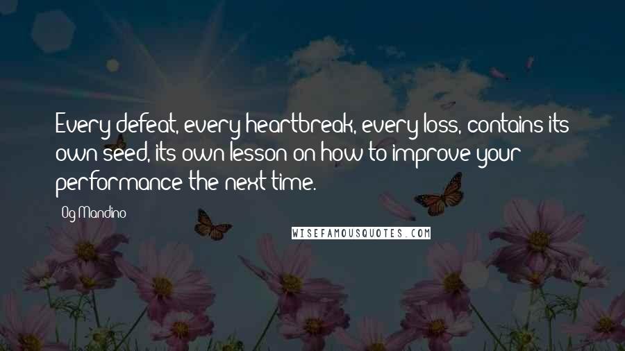 Og Mandino Quotes: Every defeat, every heartbreak, every loss, contains its own seed, its own lesson on how to improve your performance the next time.