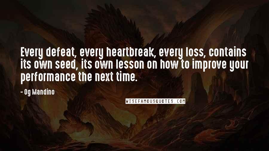 Og Mandino Quotes: Every defeat, every heartbreak, every loss, contains its own seed, its own lesson on how to improve your performance the next time.