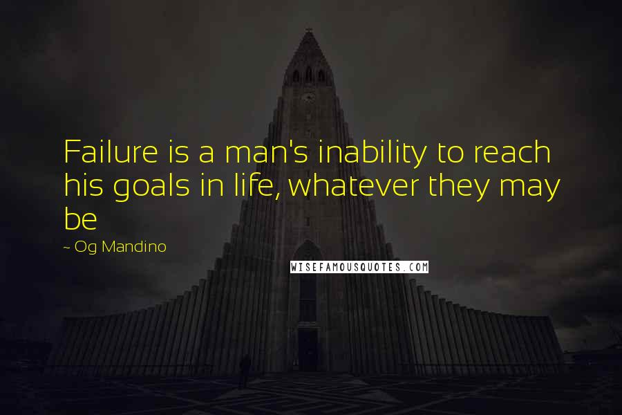 Og Mandino Quotes: Failure is a man's inability to reach his goals in life, whatever they may be
