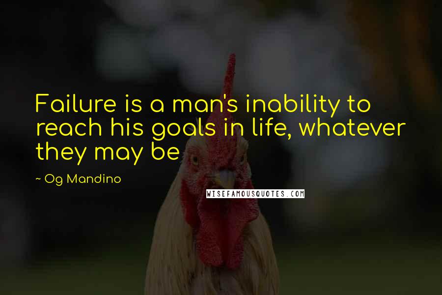 Og Mandino Quotes: Failure is a man's inability to reach his goals in life, whatever they may be