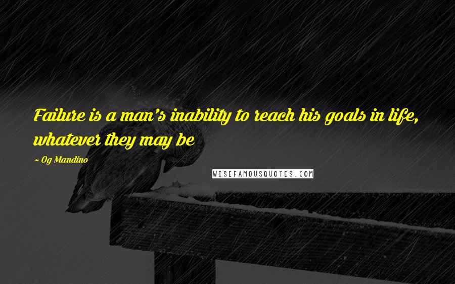 Og Mandino Quotes: Failure is a man's inability to reach his goals in life, whatever they may be