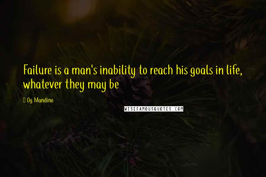 Og Mandino Quotes: Failure is a man's inability to reach his goals in life, whatever they may be