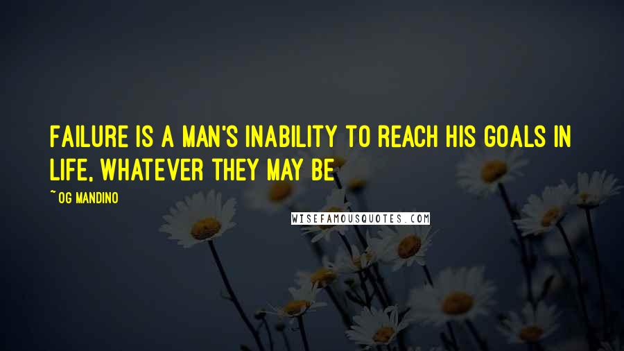 Og Mandino Quotes: Failure is a man's inability to reach his goals in life, whatever they may be