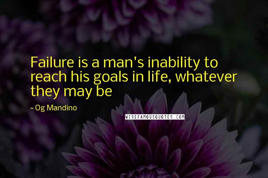 Og Mandino Quotes: Failure is a man's inability to reach his goals in life, whatever they may be