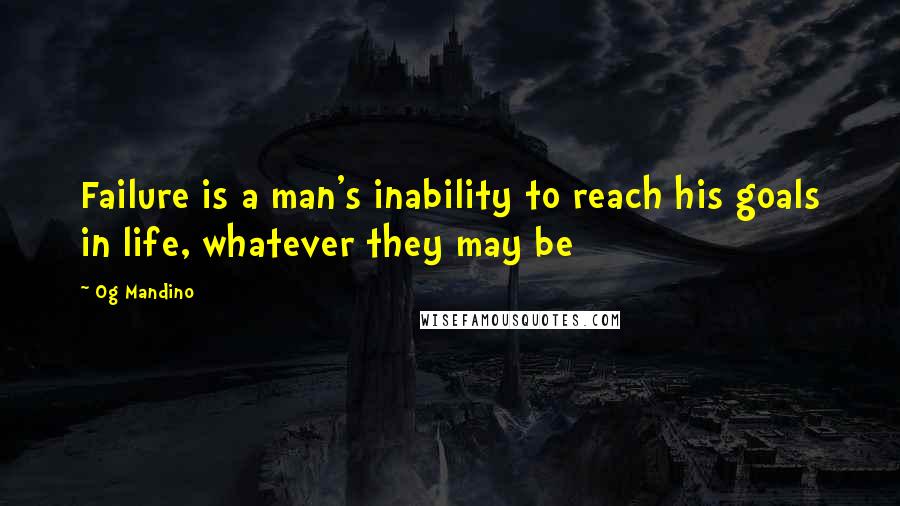 Og Mandino Quotes: Failure is a man's inability to reach his goals in life, whatever they may be