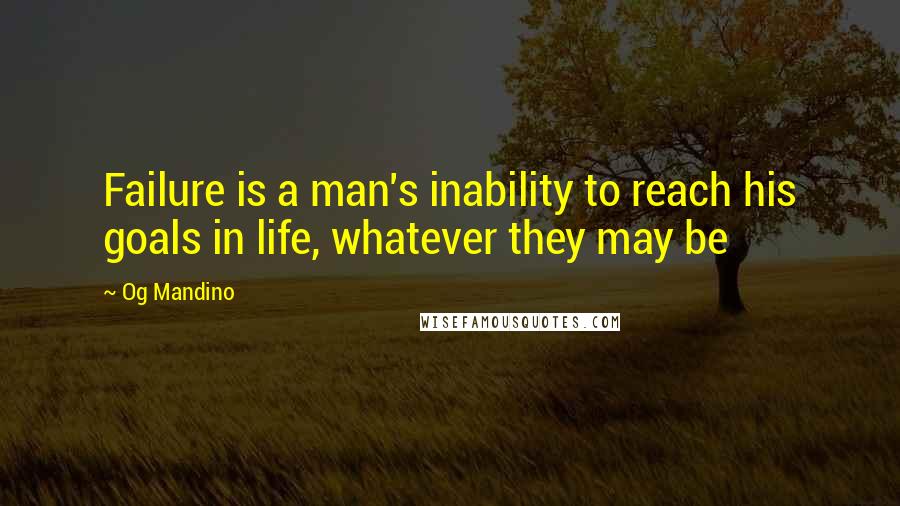 Og Mandino Quotes: Failure is a man's inability to reach his goals in life, whatever they may be