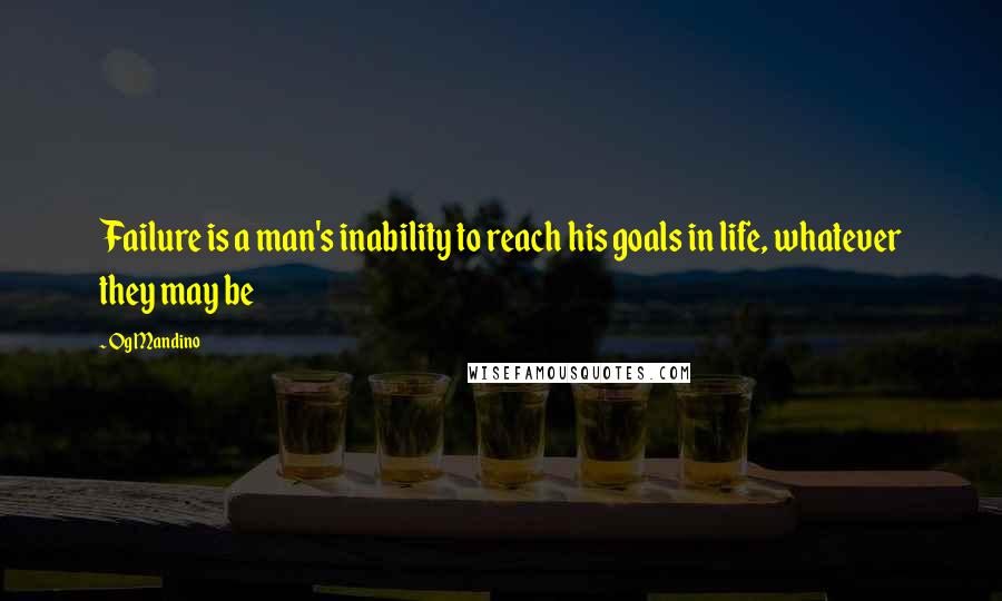 Og Mandino Quotes: Failure is a man's inability to reach his goals in life, whatever they may be