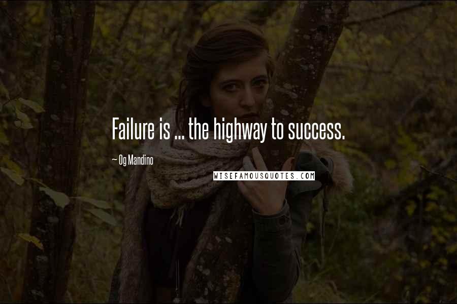 Og Mandino Quotes: Failure is ... the highway to success.