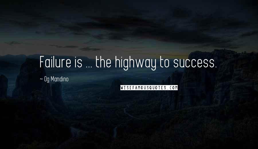 Og Mandino Quotes: Failure is ... the highway to success.