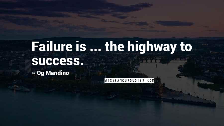 Og Mandino Quotes: Failure is ... the highway to success.