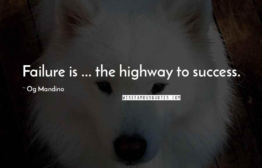 Og Mandino Quotes: Failure is ... the highway to success.