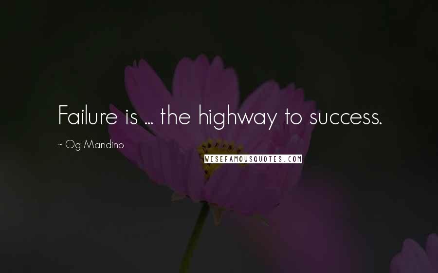 Og Mandino Quotes: Failure is ... the highway to success.