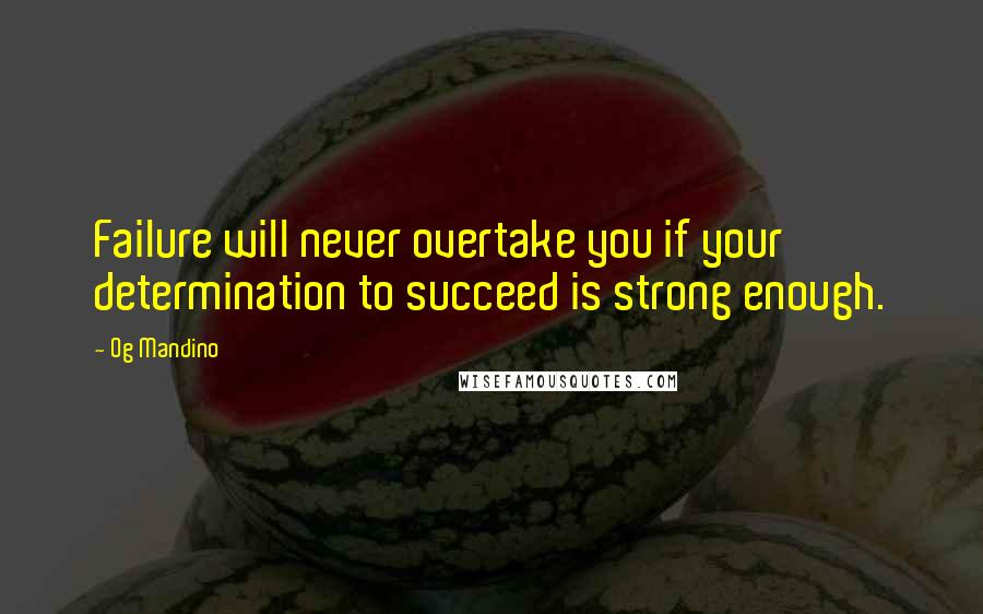 Og Mandino Quotes: Failure will never overtake you if your determination to succeed is strong enough.