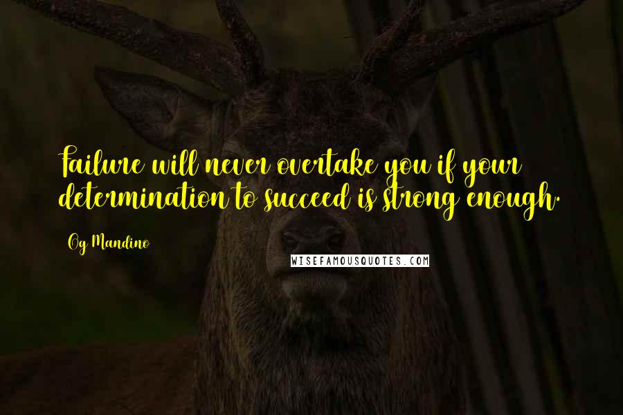 Og Mandino Quotes: Failure will never overtake you if your determination to succeed is strong enough.