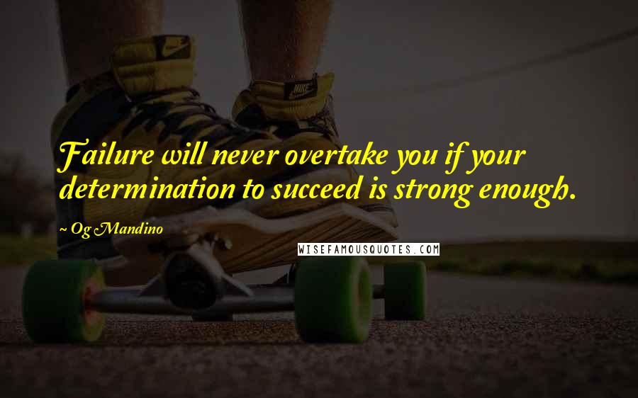 Og Mandino Quotes: Failure will never overtake you if your determination to succeed is strong enough.