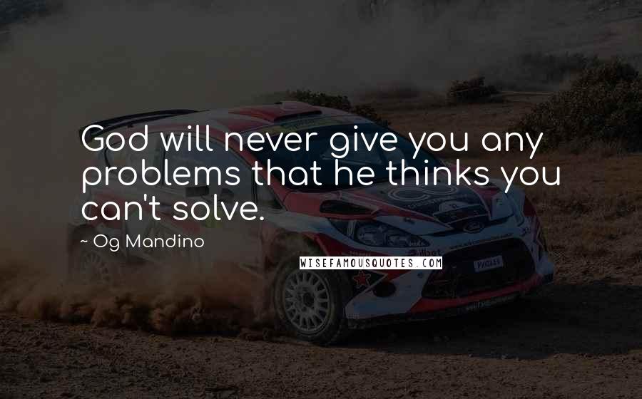Og Mandino Quotes: God will never give you any problems that he thinks you can't solve.