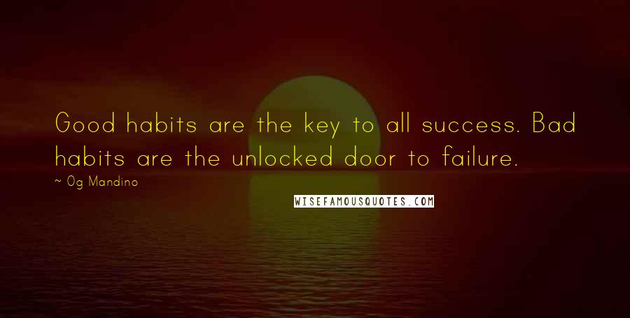 Og Mandino Quotes: Good habits are the key to all success. Bad habits are the unlocked door to failure.