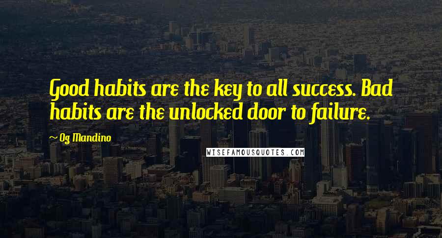 Og Mandino Quotes: Good habits are the key to all success. Bad habits are the unlocked door to failure.