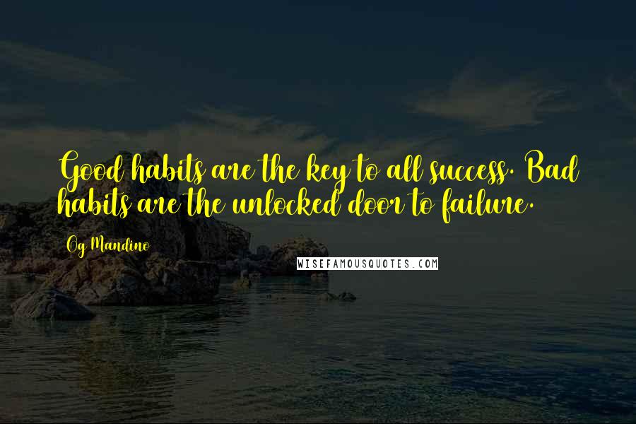 Og Mandino Quotes: Good habits are the key to all success. Bad habits are the unlocked door to failure.