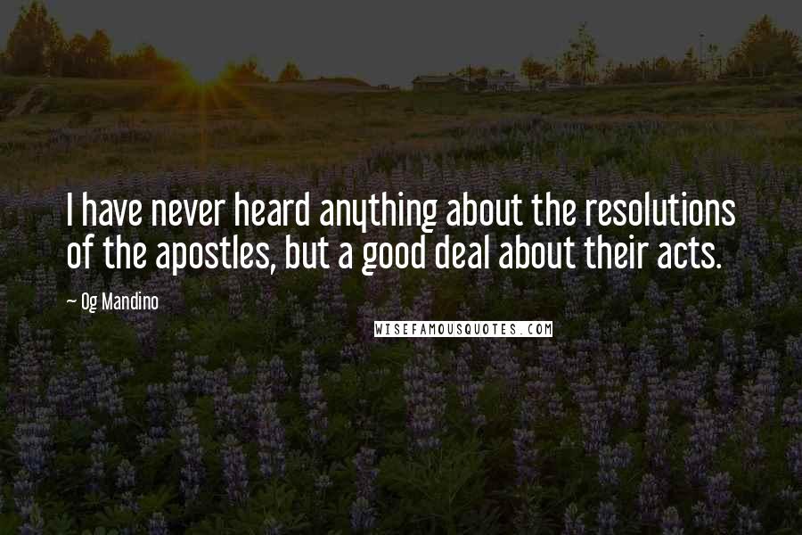 Og Mandino Quotes: I have never heard anything about the resolutions of the apostles, but a good deal about their acts.