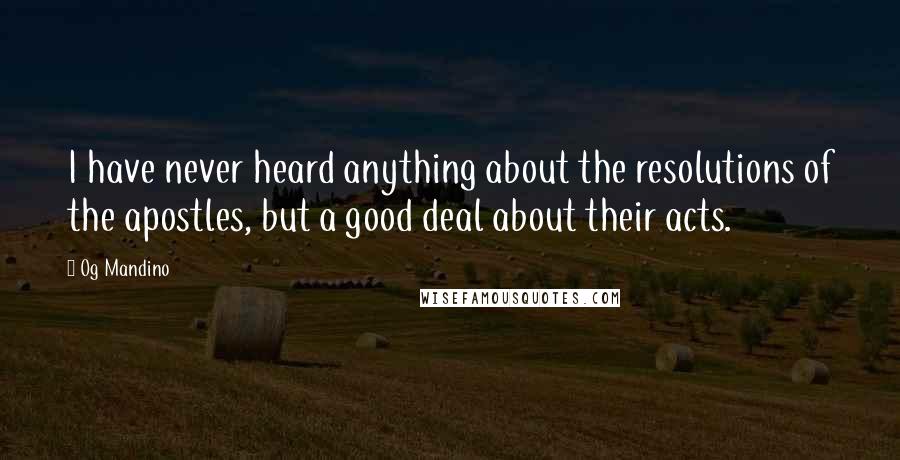 Og Mandino Quotes: I have never heard anything about the resolutions of the apostles, but a good deal about their acts.