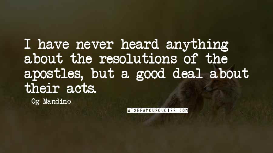 Og Mandino Quotes: I have never heard anything about the resolutions of the apostles, but a good deal about their acts.
