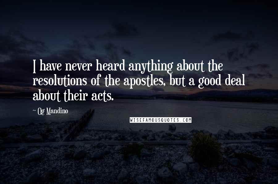 Og Mandino Quotes: I have never heard anything about the resolutions of the apostles, but a good deal about their acts.