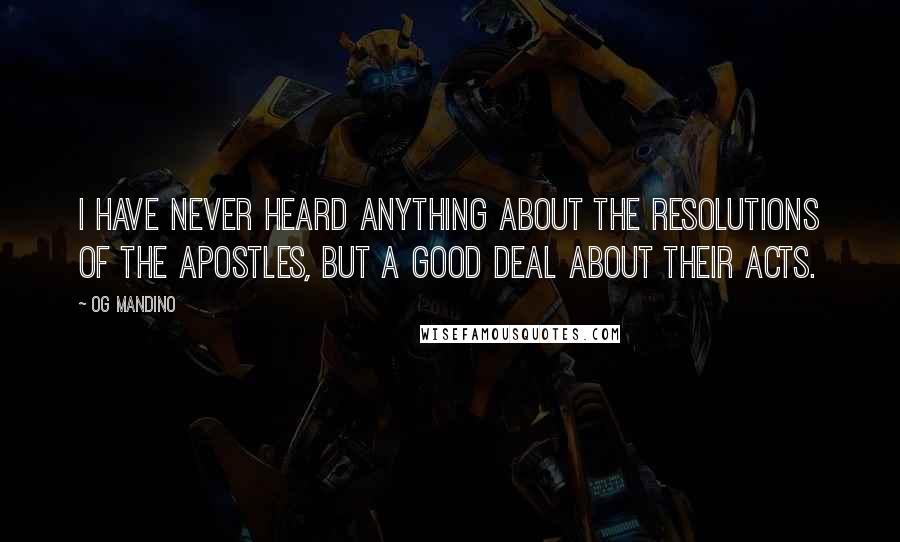 Og Mandino Quotes: I have never heard anything about the resolutions of the apostles, but a good deal about their acts.