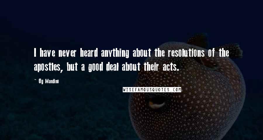 Og Mandino Quotes: I have never heard anything about the resolutions of the apostles, but a good deal about their acts.