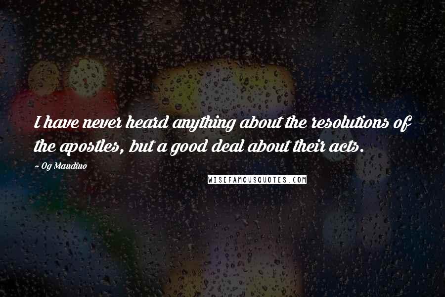 Og Mandino Quotes: I have never heard anything about the resolutions of the apostles, but a good deal about their acts.