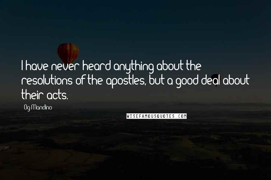Og Mandino Quotes: I have never heard anything about the resolutions of the apostles, but a good deal about their acts.