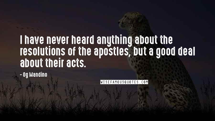 Og Mandino Quotes: I have never heard anything about the resolutions of the apostles, but a good deal about their acts.